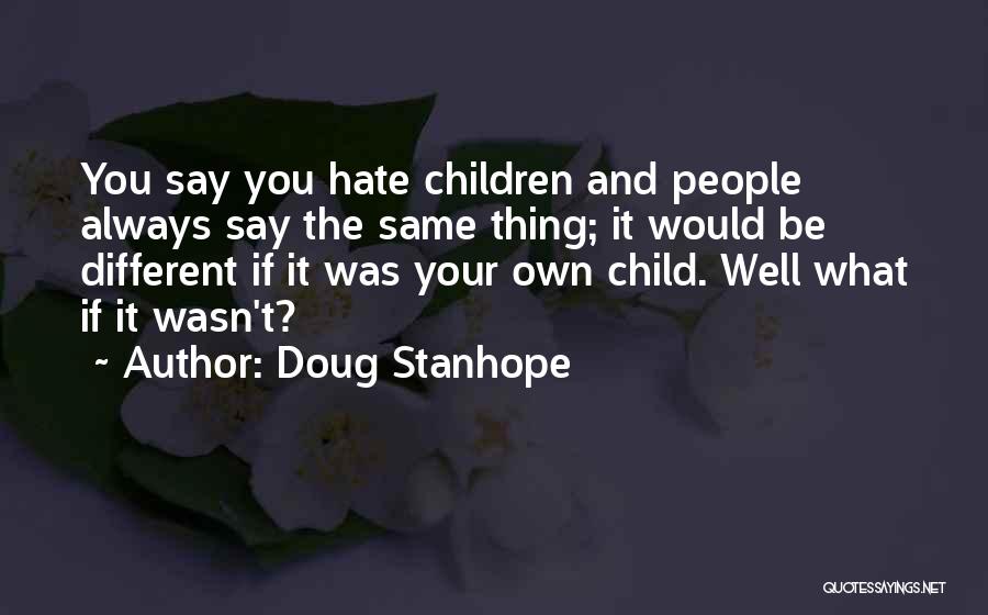 Doug Stanhope Quotes: You Say You Hate Children And People Always Say The Same Thing; It Would Be Different If It Was Your