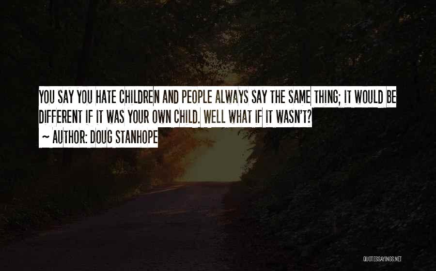 Doug Stanhope Quotes: You Say You Hate Children And People Always Say The Same Thing; It Would Be Different If It Was Your