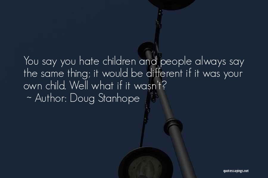 Doug Stanhope Quotes: You Say You Hate Children And People Always Say The Same Thing; It Would Be Different If It Was Your
