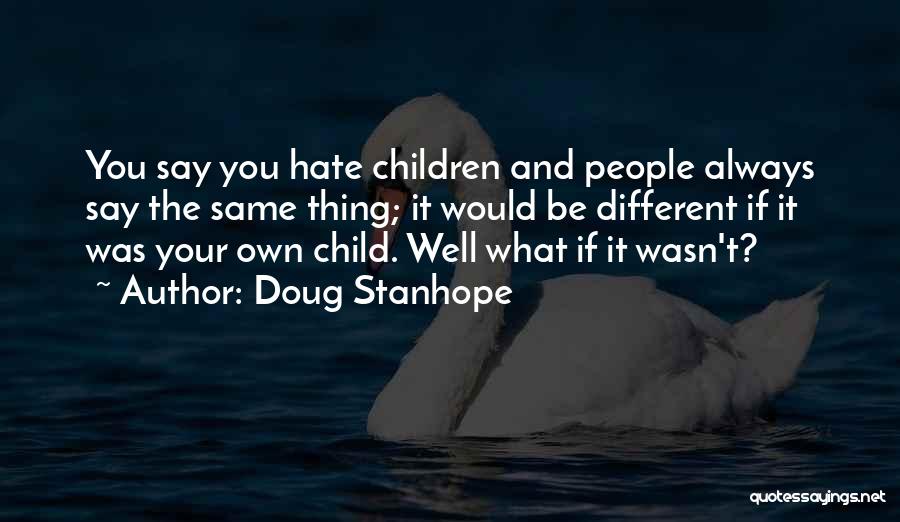Doug Stanhope Quotes: You Say You Hate Children And People Always Say The Same Thing; It Would Be Different If It Was Your