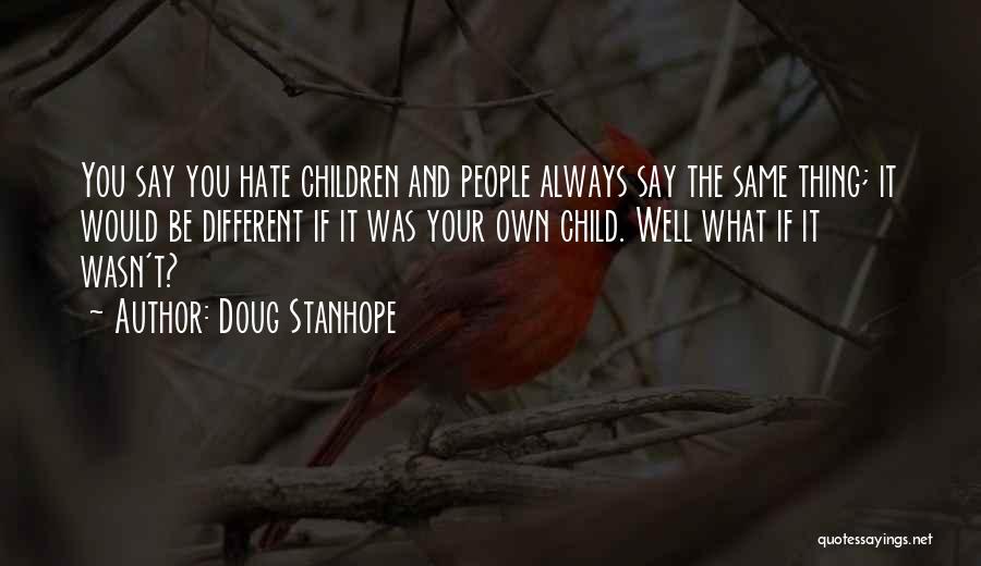 Doug Stanhope Quotes: You Say You Hate Children And People Always Say The Same Thing; It Would Be Different If It Was Your