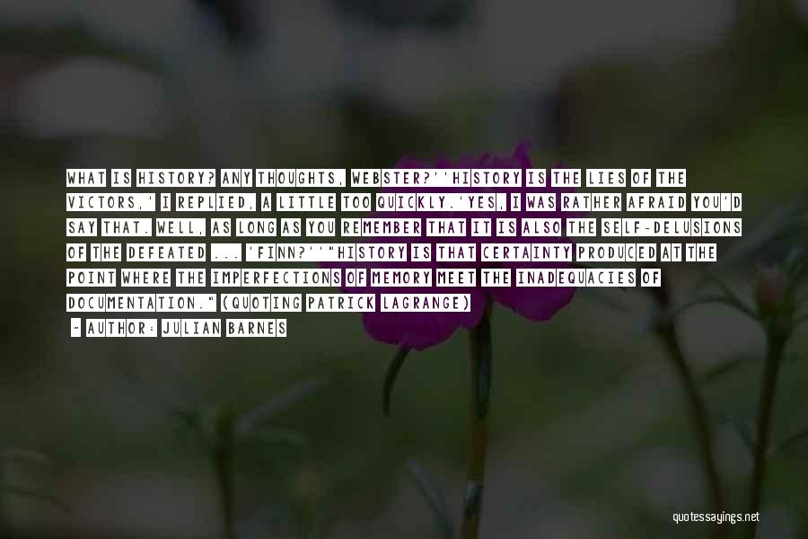 Julian Barnes Quotes: What Is History? Any Thoughts, Webster?''history Is The Lies Of The Victors,' I Replied, A Little Too Quickly.'yes, I Was