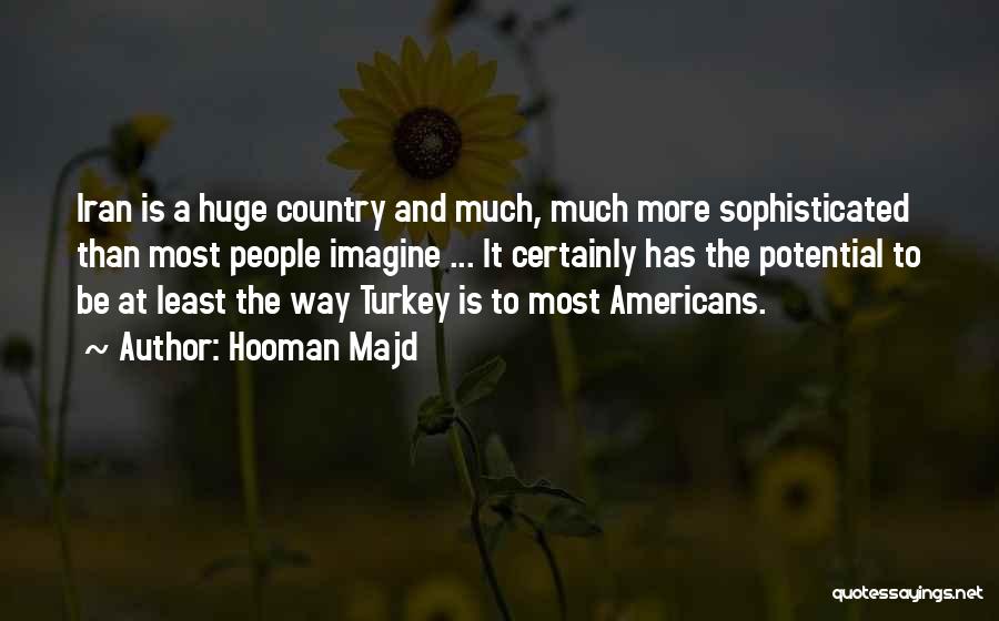 Hooman Majd Quotes: Iran Is A Huge Country And Much, Much More Sophisticated Than Most People Imagine ... It Certainly Has The Potential