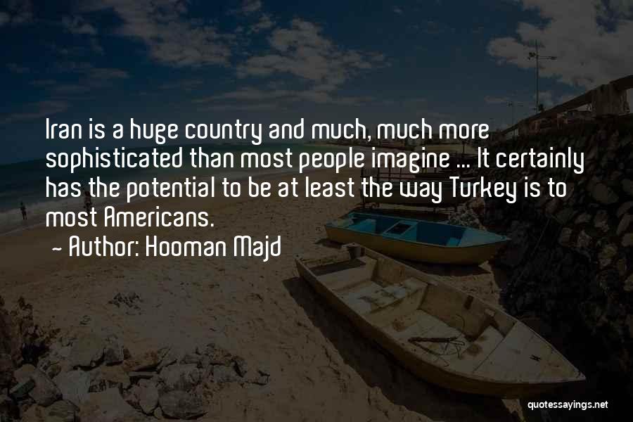 Hooman Majd Quotes: Iran Is A Huge Country And Much, Much More Sophisticated Than Most People Imagine ... It Certainly Has The Potential