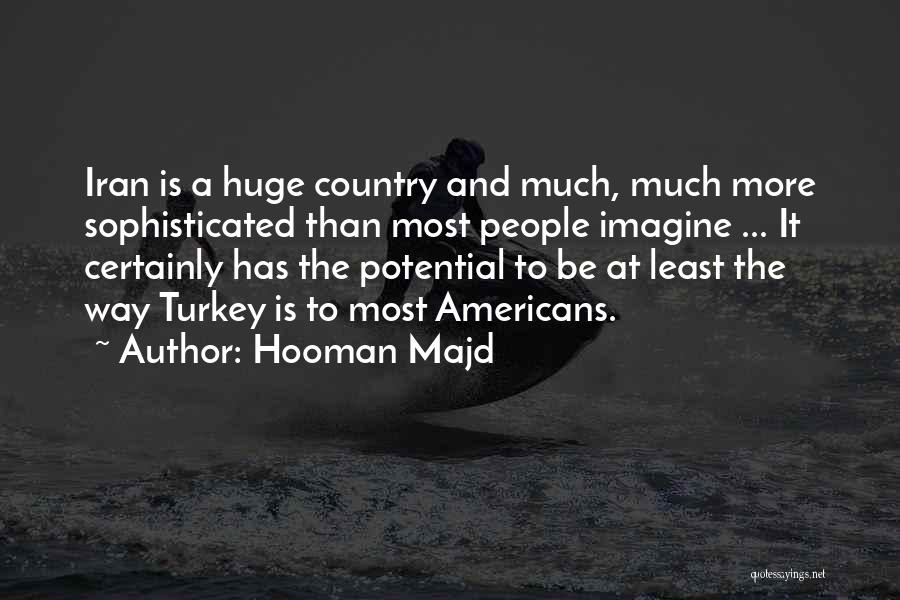 Hooman Majd Quotes: Iran Is A Huge Country And Much, Much More Sophisticated Than Most People Imagine ... It Certainly Has The Potential