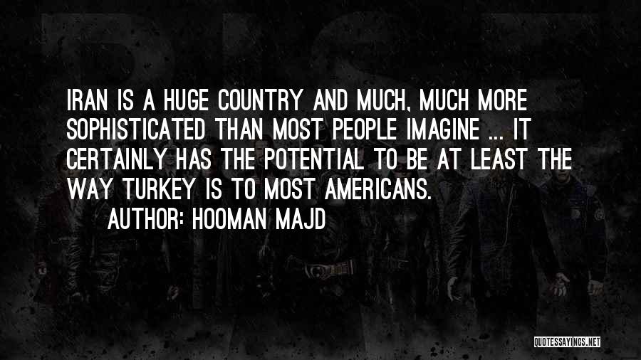 Hooman Majd Quotes: Iran Is A Huge Country And Much, Much More Sophisticated Than Most People Imagine ... It Certainly Has The Potential