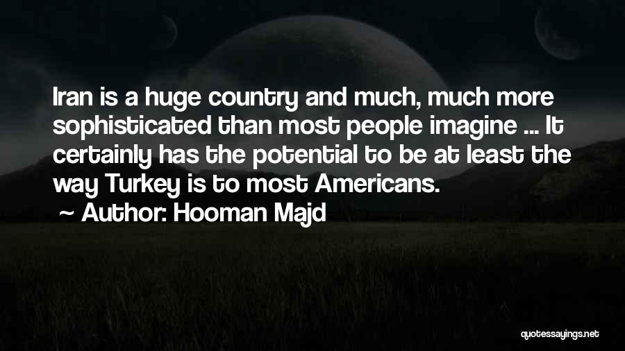 Hooman Majd Quotes: Iran Is A Huge Country And Much, Much More Sophisticated Than Most People Imagine ... It Certainly Has The Potential