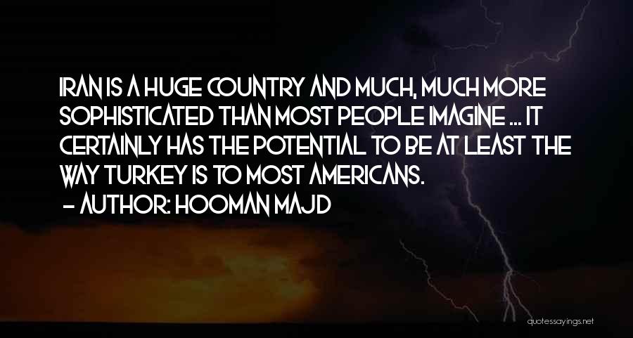 Hooman Majd Quotes: Iran Is A Huge Country And Much, Much More Sophisticated Than Most People Imagine ... It Certainly Has The Potential