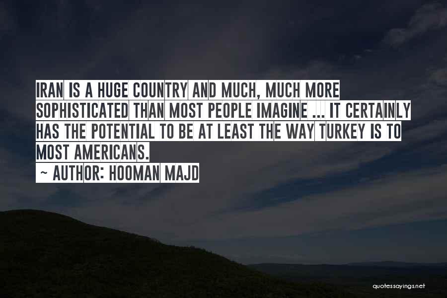 Hooman Majd Quotes: Iran Is A Huge Country And Much, Much More Sophisticated Than Most People Imagine ... It Certainly Has The Potential