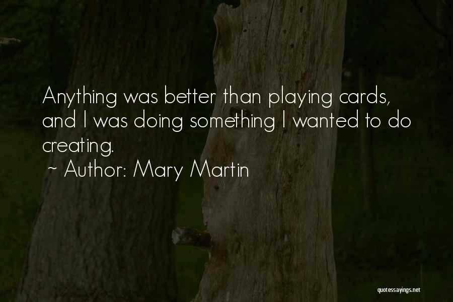 Mary Martin Quotes: Anything Was Better Than Playing Cards, And I Was Doing Something I Wanted To Do Creating.