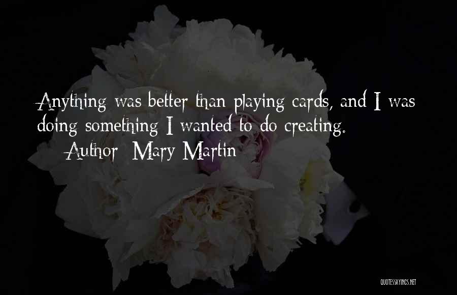 Mary Martin Quotes: Anything Was Better Than Playing Cards, And I Was Doing Something I Wanted To Do Creating.