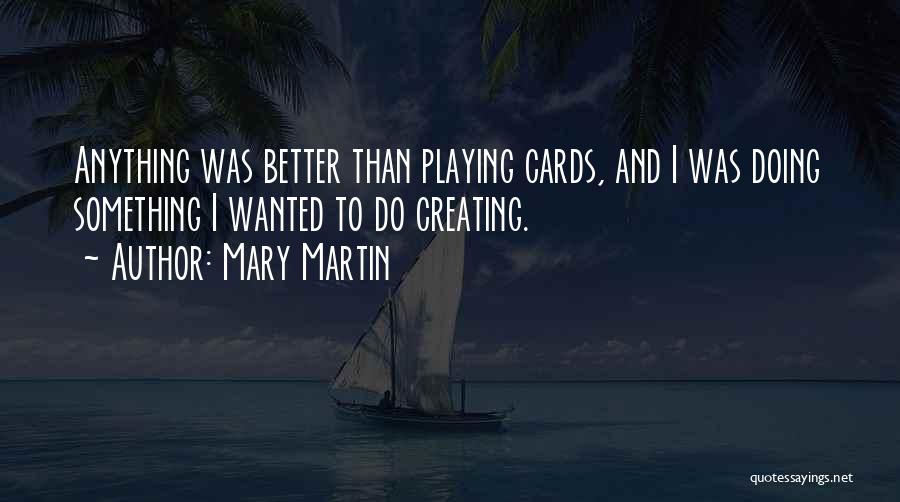 Mary Martin Quotes: Anything Was Better Than Playing Cards, And I Was Doing Something I Wanted To Do Creating.