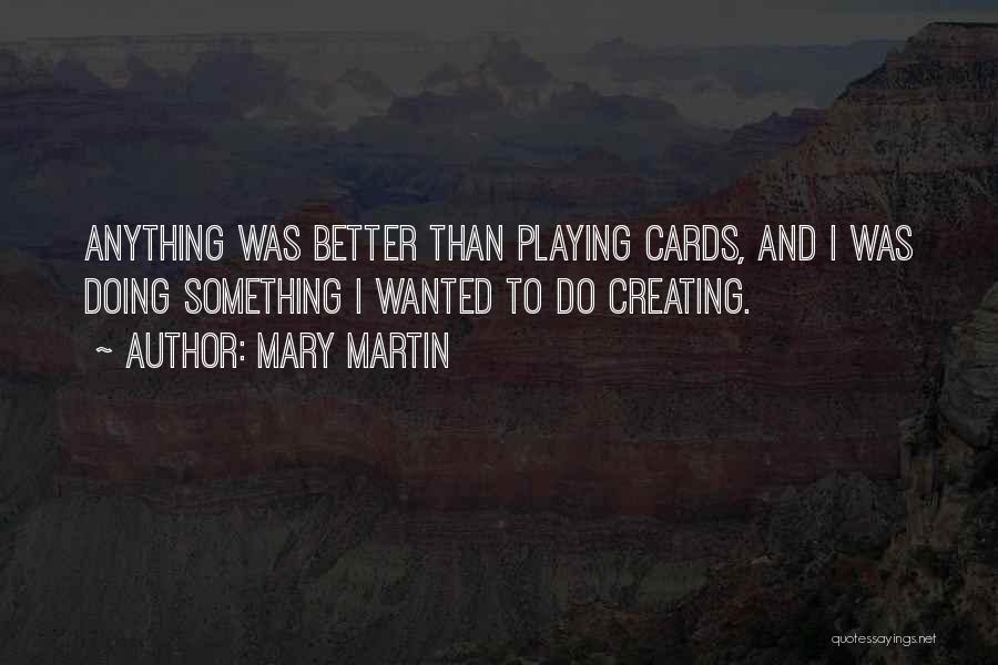 Mary Martin Quotes: Anything Was Better Than Playing Cards, And I Was Doing Something I Wanted To Do Creating.