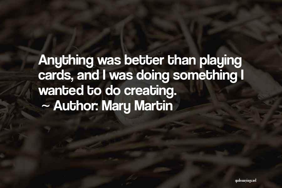 Mary Martin Quotes: Anything Was Better Than Playing Cards, And I Was Doing Something I Wanted To Do Creating.