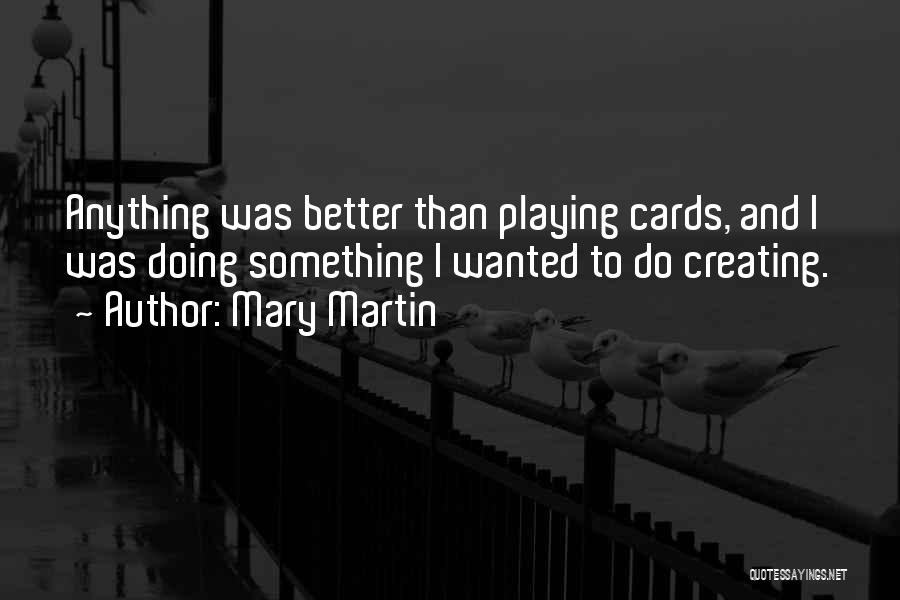 Mary Martin Quotes: Anything Was Better Than Playing Cards, And I Was Doing Something I Wanted To Do Creating.
