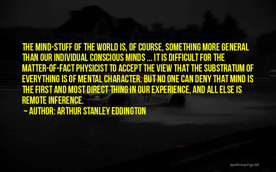 Arthur Stanley Eddington Quotes: The Mind-stuff Of The World Is, Of Course, Something More General Than Our Individual Conscious Minds ... It Is Difficult