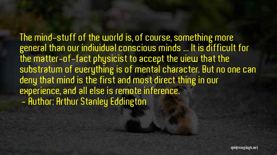 Arthur Stanley Eddington Quotes: The Mind-stuff Of The World Is, Of Course, Something More General Than Our Individual Conscious Minds ... It Is Difficult