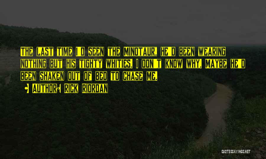 Rick Riordan Quotes: The Last Time I'd Seen The Minotaur, He'd Been Wearing Nothing But His Tighty Whities. I Don't Know Why. Maybe