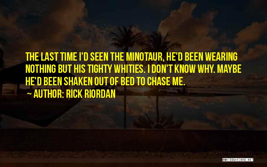 Rick Riordan Quotes: The Last Time I'd Seen The Minotaur, He'd Been Wearing Nothing But His Tighty Whities. I Don't Know Why. Maybe