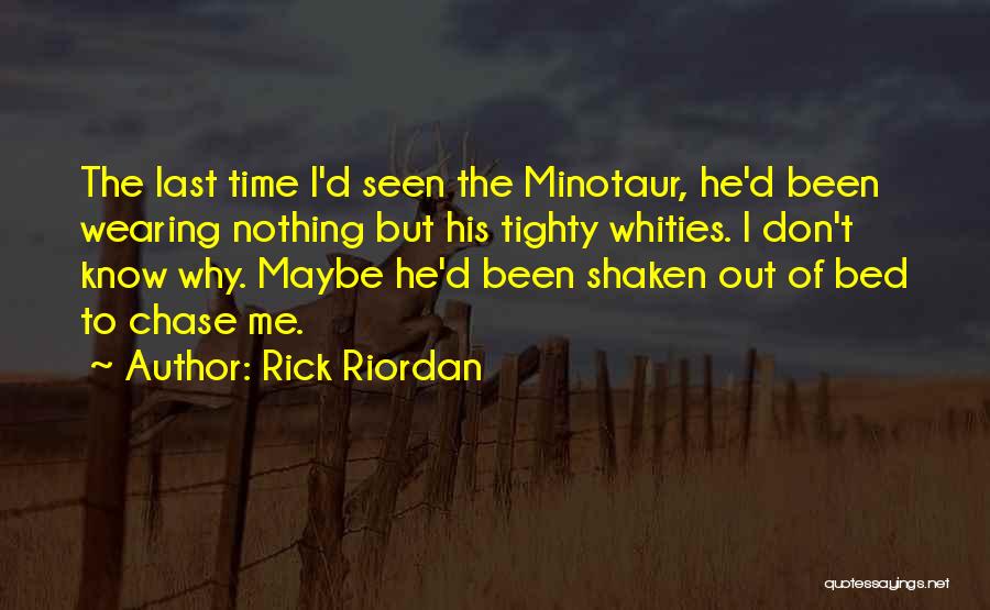 Rick Riordan Quotes: The Last Time I'd Seen The Minotaur, He'd Been Wearing Nothing But His Tighty Whities. I Don't Know Why. Maybe