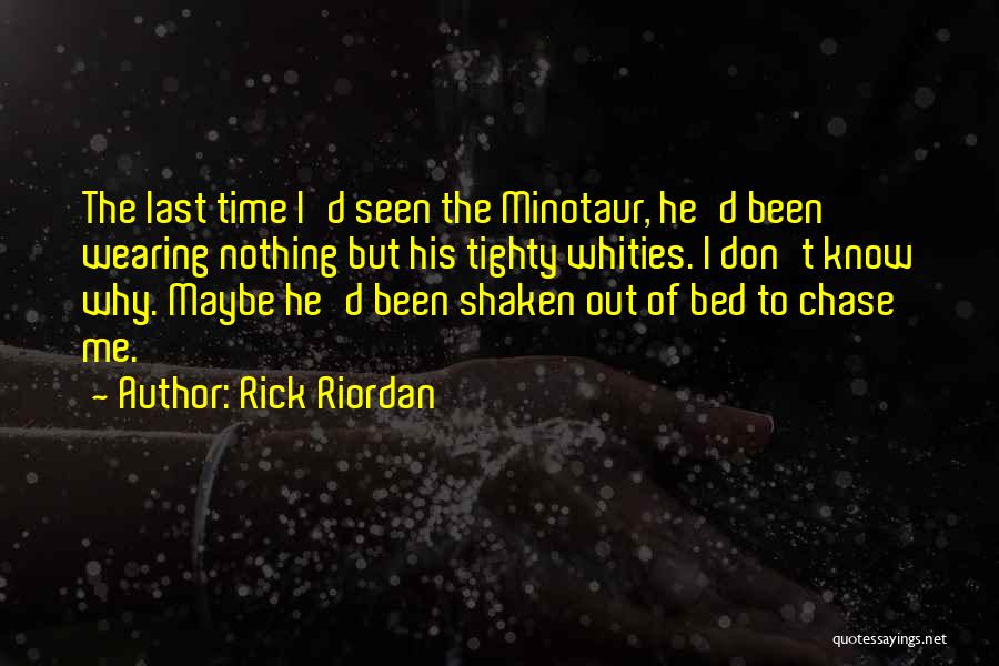 Rick Riordan Quotes: The Last Time I'd Seen The Minotaur, He'd Been Wearing Nothing But His Tighty Whities. I Don't Know Why. Maybe