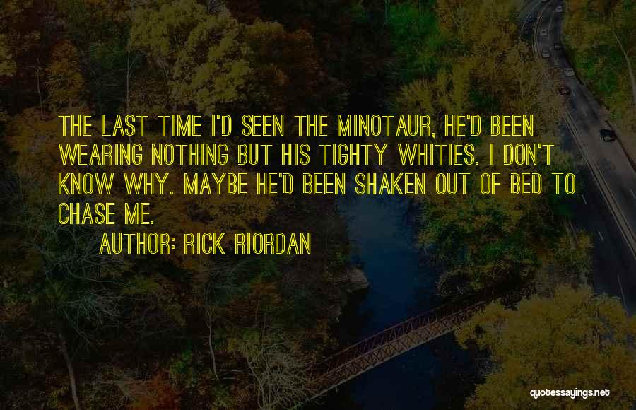 Rick Riordan Quotes: The Last Time I'd Seen The Minotaur, He'd Been Wearing Nothing But His Tighty Whities. I Don't Know Why. Maybe