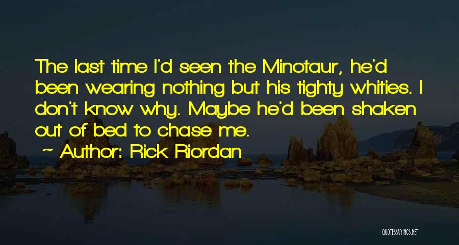 Rick Riordan Quotes: The Last Time I'd Seen The Minotaur, He'd Been Wearing Nothing But His Tighty Whities. I Don't Know Why. Maybe