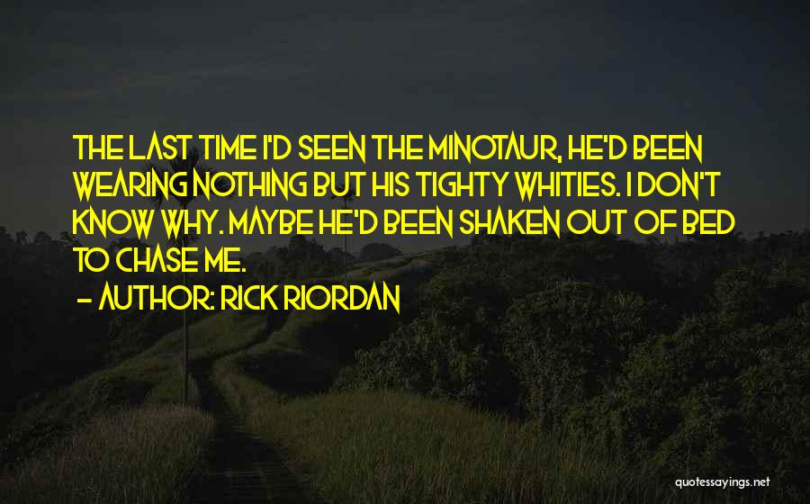 Rick Riordan Quotes: The Last Time I'd Seen The Minotaur, He'd Been Wearing Nothing But His Tighty Whities. I Don't Know Why. Maybe