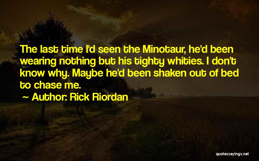 Rick Riordan Quotes: The Last Time I'd Seen The Minotaur, He'd Been Wearing Nothing But His Tighty Whities. I Don't Know Why. Maybe