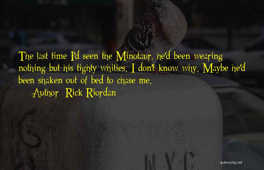 Rick Riordan Quotes: The Last Time I'd Seen The Minotaur, He'd Been Wearing Nothing But His Tighty Whities. I Don't Know Why. Maybe