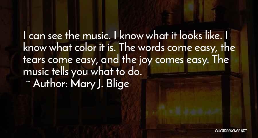 Mary J. Blige Quotes: I Can See The Music. I Know What It Looks Like. I Know What Color It Is. The Words Come