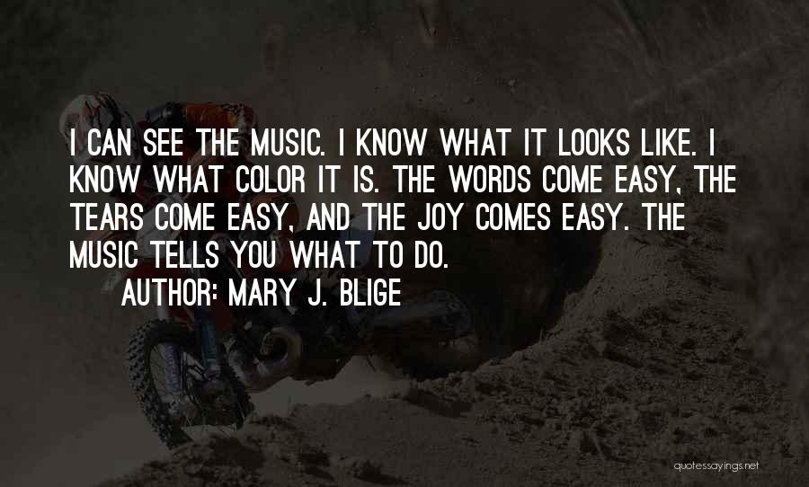 Mary J. Blige Quotes: I Can See The Music. I Know What It Looks Like. I Know What Color It Is. The Words Come