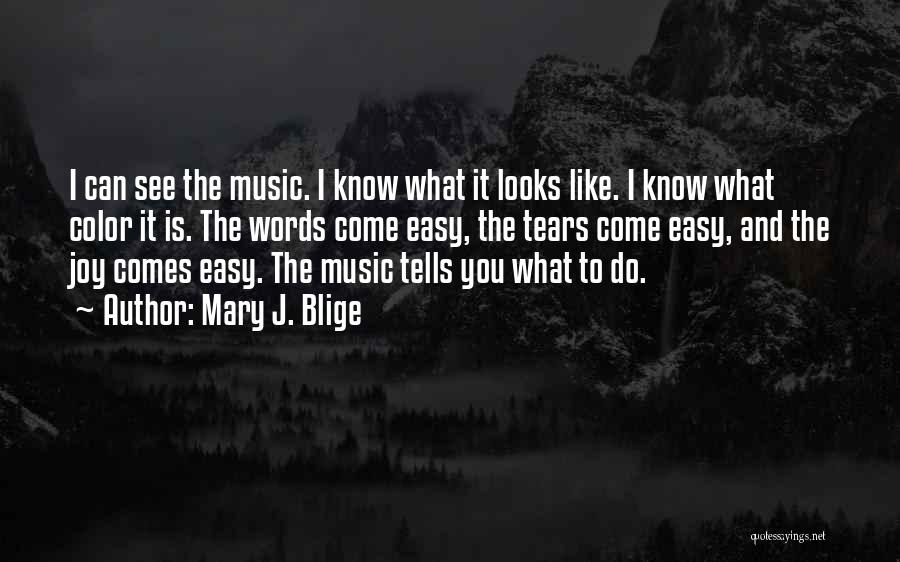 Mary J. Blige Quotes: I Can See The Music. I Know What It Looks Like. I Know What Color It Is. The Words Come