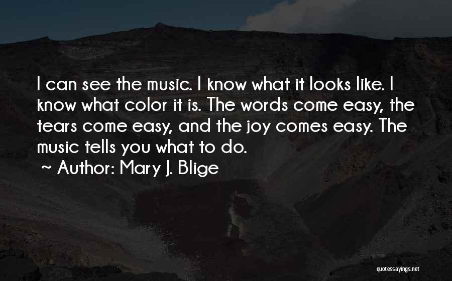 Mary J. Blige Quotes: I Can See The Music. I Know What It Looks Like. I Know What Color It Is. The Words Come