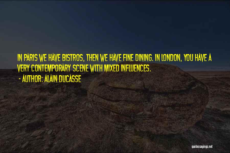 Alain Ducasse Quotes: In Paris We Have Bistros, Then We Have Fine Dining. In London, You Have A Very Contemporary Scene With Mixed