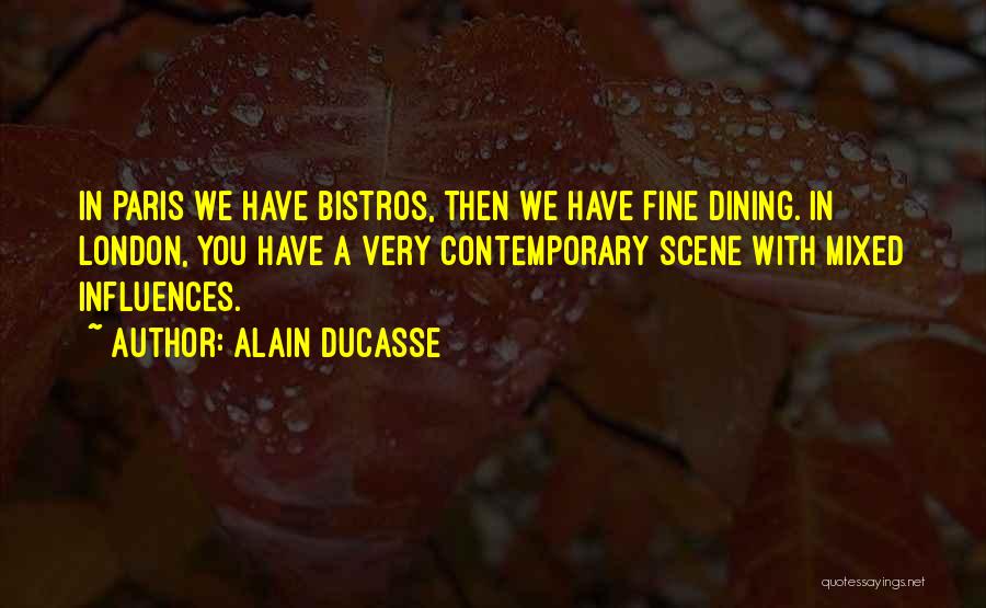 Alain Ducasse Quotes: In Paris We Have Bistros, Then We Have Fine Dining. In London, You Have A Very Contemporary Scene With Mixed