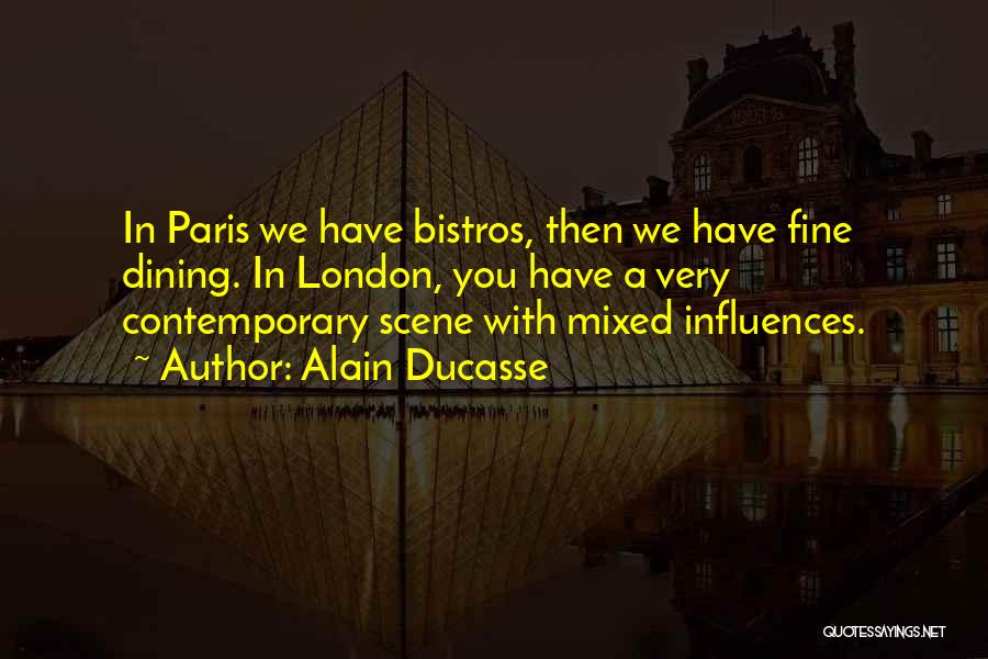 Alain Ducasse Quotes: In Paris We Have Bistros, Then We Have Fine Dining. In London, You Have A Very Contemporary Scene With Mixed