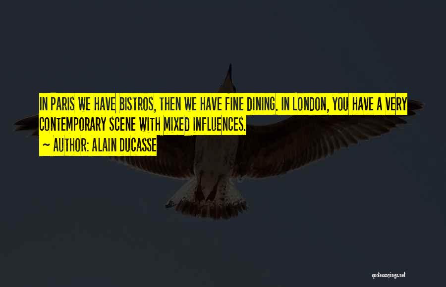 Alain Ducasse Quotes: In Paris We Have Bistros, Then We Have Fine Dining. In London, You Have A Very Contemporary Scene With Mixed