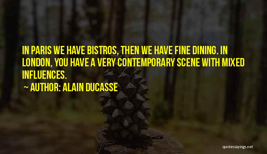 Alain Ducasse Quotes: In Paris We Have Bistros, Then We Have Fine Dining. In London, You Have A Very Contemporary Scene With Mixed