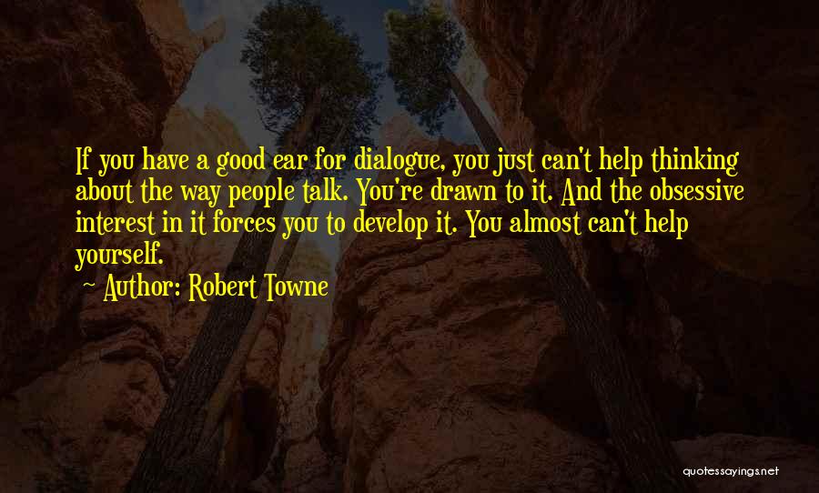 Robert Towne Quotes: If You Have A Good Ear For Dialogue, You Just Can't Help Thinking About The Way People Talk. You're Drawn