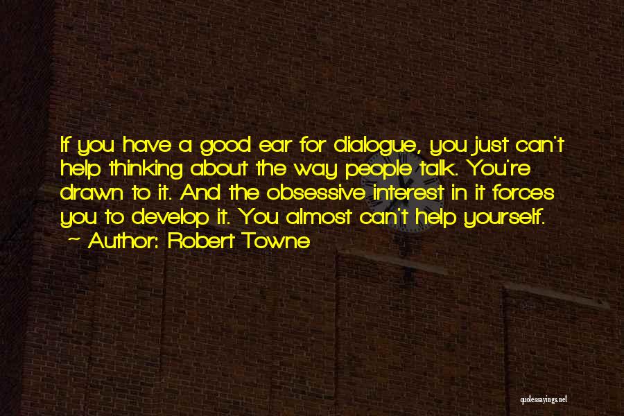 Robert Towne Quotes: If You Have A Good Ear For Dialogue, You Just Can't Help Thinking About The Way People Talk. You're Drawn