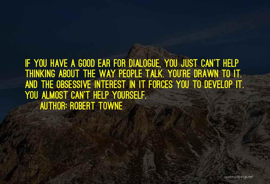 Robert Towne Quotes: If You Have A Good Ear For Dialogue, You Just Can't Help Thinking About The Way People Talk. You're Drawn