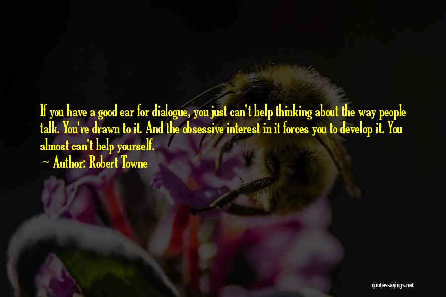Robert Towne Quotes: If You Have A Good Ear For Dialogue, You Just Can't Help Thinking About The Way People Talk. You're Drawn