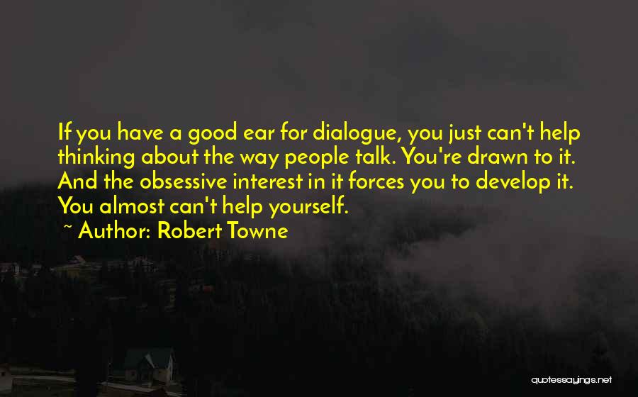 Robert Towne Quotes: If You Have A Good Ear For Dialogue, You Just Can't Help Thinking About The Way People Talk. You're Drawn