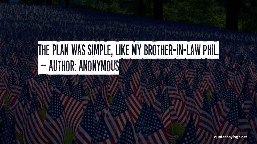 Anonymous Quotes: The Plan Was Simple, Like My Brother-in-law Phil.