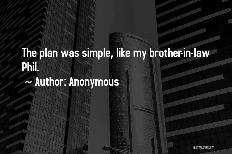 Anonymous Quotes: The Plan Was Simple, Like My Brother-in-law Phil.