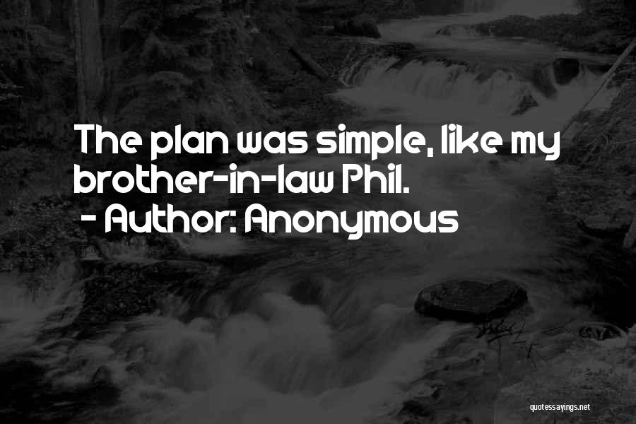 Anonymous Quotes: The Plan Was Simple, Like My Brother-in-law Phil.