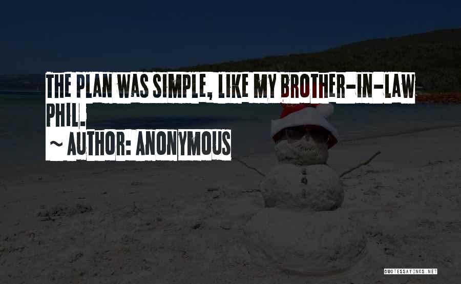 Anonymous Quotes: The Plan Was Simple, Like My Brother-in-law Phil.
