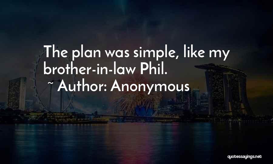 Anonymous Quotes: The Plan Was Simple, Like My Brother-in-law Phil.