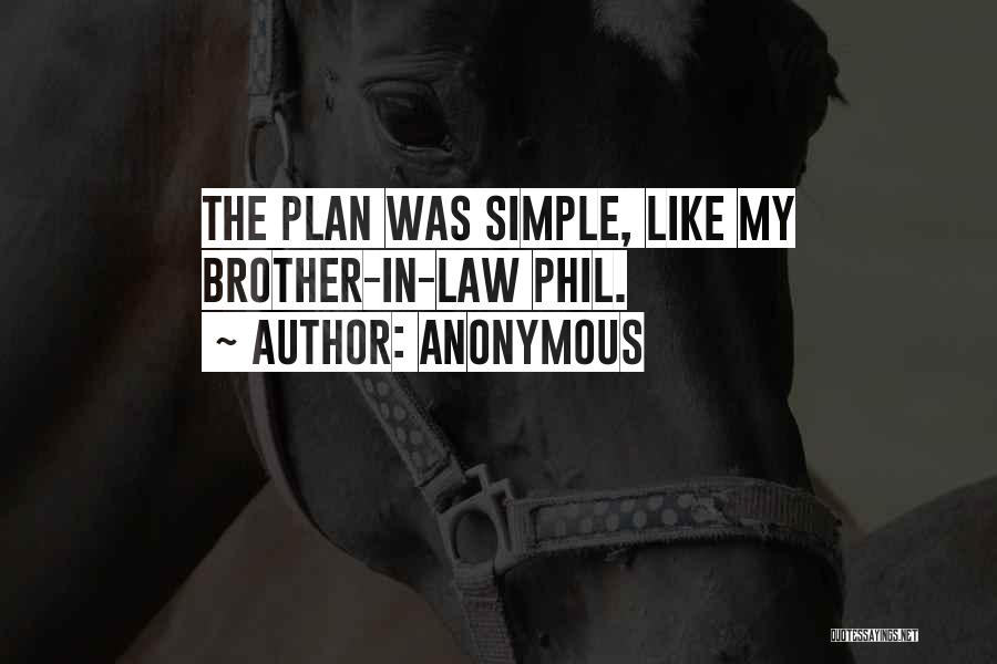 Anonymous Quotes: The Plan Was Simple, Like My Brother-in-law Phil.